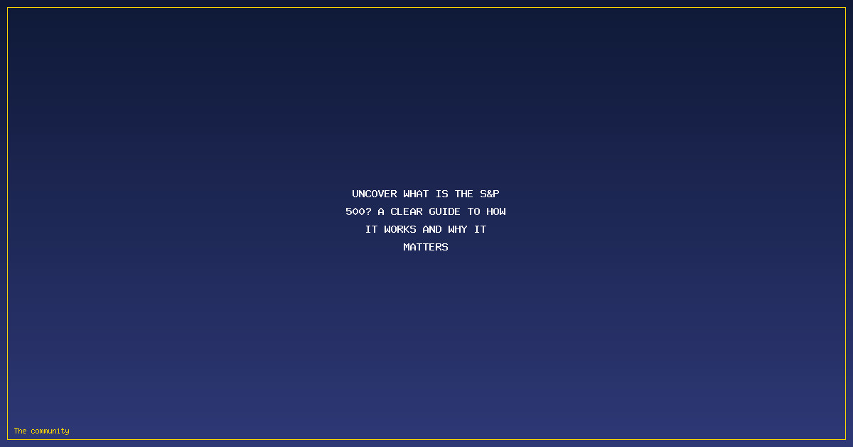 Uncover What Is the S&P 500? A Clear Guide to How It Works and Why It Matters