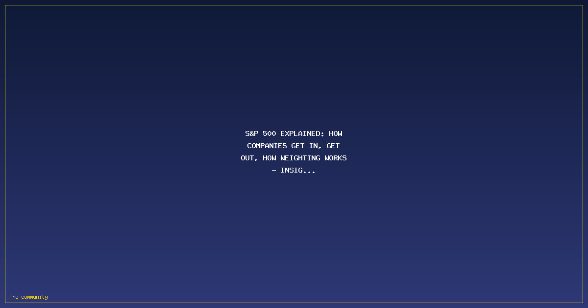 S&P 500 Explained: How Companies Get In, Get Out, How Weighting Works – Insightful Guide