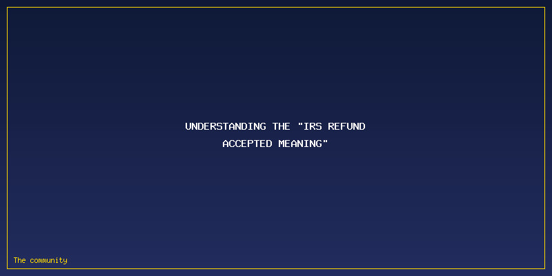 IRS Refund Accepted Meaning: Understanding the "IRS Refund Accepted Meaning"