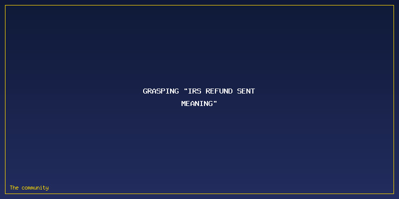 IRS Refund Sent Meaning: Grasping "IRS Refund Sent Meaning"