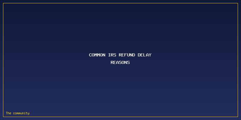 IRS Refund Delay Reasons: Common IRS Refund Delay Reasons