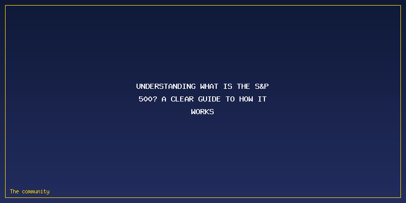 What Is The S&P 500? A Clear Guide To How It Works And Why It Matters: Understanding What Is the S&P 500? A Clear Guide to How It Works