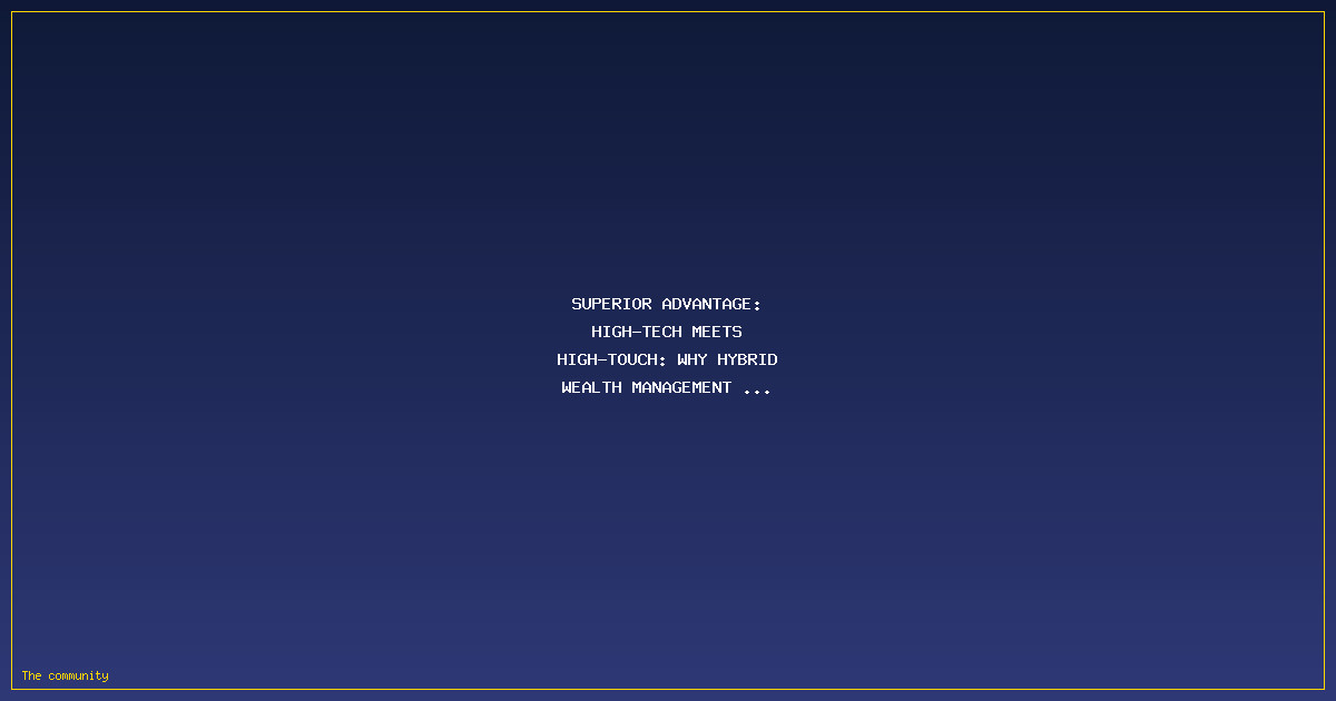 Superior Advantage: High-Tech Meets High-Touch: Why Hybrid Wealth Management is Winning the Client War