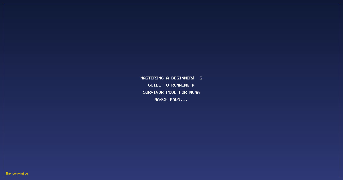 Mastering A Beginner’s Guide to Running a Survivor Pool for NCAA March Madness: Avoid Pitfalls