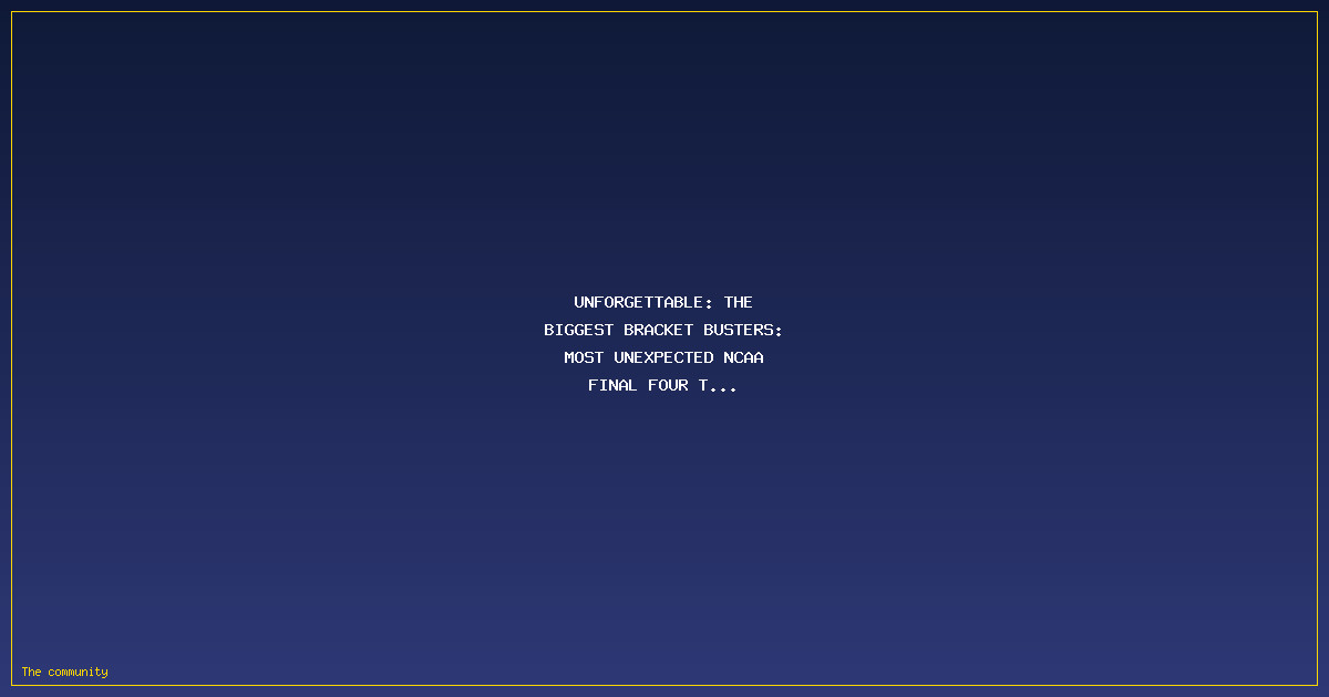 Unforgettable: The Biggest Bracket Busters: Most Unexpected NCAA Final Four Teams in History