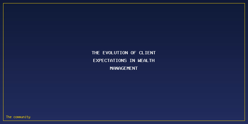 High-Tech Meets High-Touch: Why Hybrid Wealth Management Is Winning The Client War: The Evolution of Client Expectations in Wealth Management