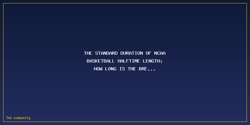 NCAA Basketball Halftime Length: How Long Is The Break Exactly?: The Standard Duration of NCAA Basketball Halftime Length: How Long is the Break Exactly?