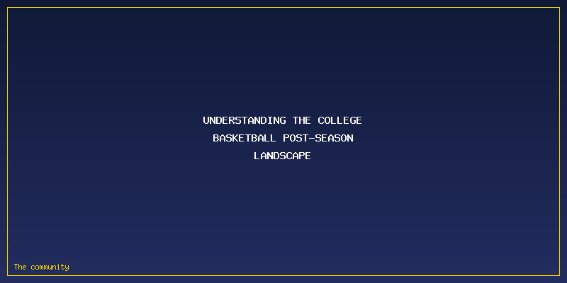 NCAA Tournament Vs NIT: What’s The Real Difference For College Teams?: Understanding the College Basketball Post-Season Landscape